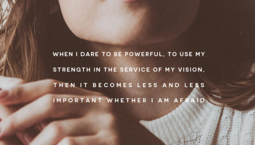 When I dare to be powerful, to use my strength in the service of my vision, then it becomes less and less important whether I am afraid