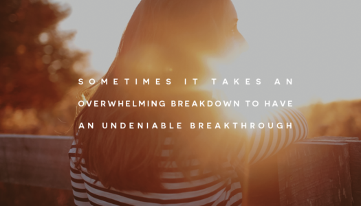 Sometimes it takes an overwhelming breakdown to have an undeniable breakthrough
