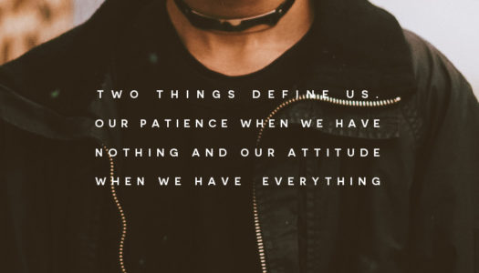 Two things define us. Our patience when we have nothing and our attitude when we have everything.