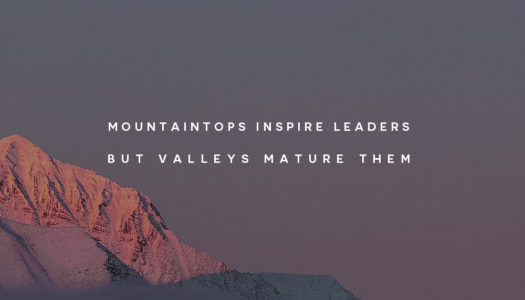 Mountaintops inspire leaders but valleys mature them