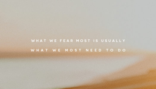 What we fear most is usually what we most need to do.