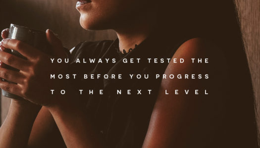 You always get tested the most before you progress to the next level