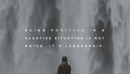 Being positive in a negative situation is not naïve. It’s leadership.