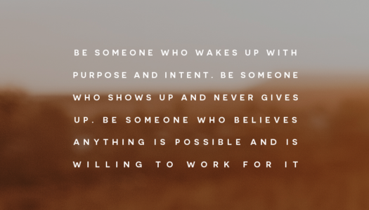 Be someone who wakes up with purpose and intent.