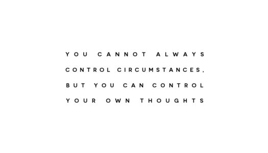 You cannot always control circumstances, but you can control your own thoughts.