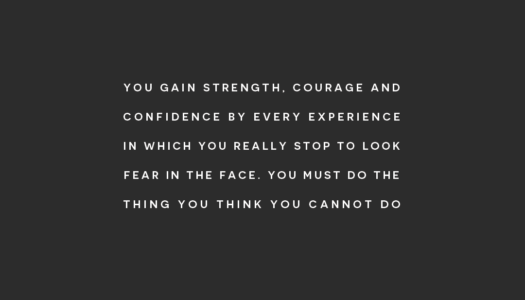 You gain strength, courage and confidence by every experience in which you really stop to look fear in the face.