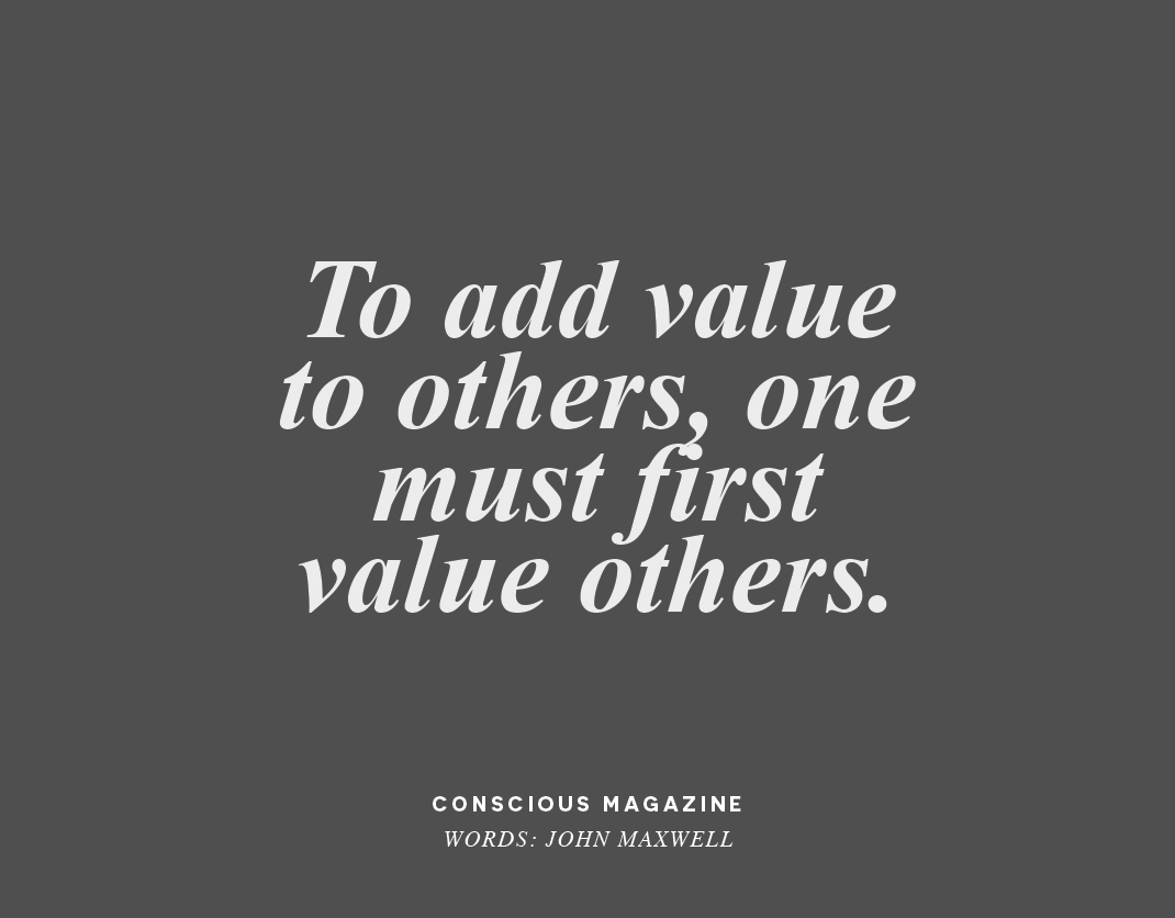 To add value to others, one must first value others.