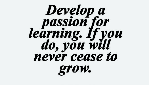 Develop a passion for learning. If you do, you will never cease to grow.